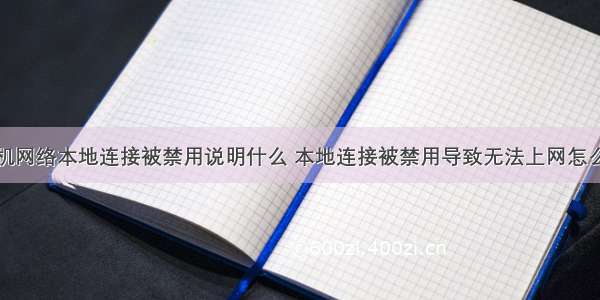 计算机网络本地连接被禁用说明什么 本地连接被禁用导致无法上网怎么解决