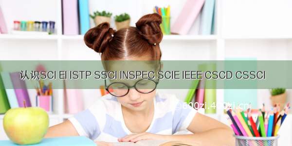 认识SCI EI ISTP SSCI INSPEC SCIE IEEE CSCD CSSCI