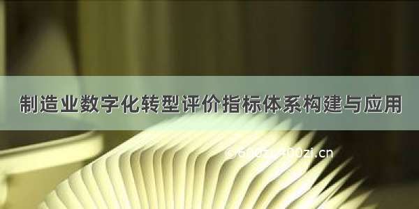 制造业数字化转型评价指标体系构建与应用