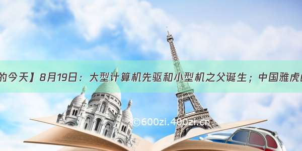 【历史上的今天】8月19日：大型计算机先驱和小型机之父诞生；中国雅虎邮箱成历史