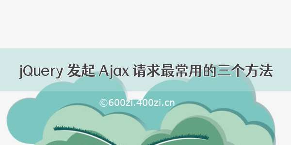 jQuery 发起 Ajax 请求最常用的三个方法