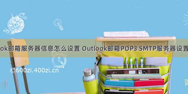 outlook邮箱服务器信息怎么设置 Outlook邮箱POP3 SMTP服务器设置信息。