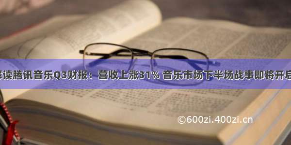 解读腾讯音乐Q3财报：营收上涨31% 音乐市场下半场战事即将开启？