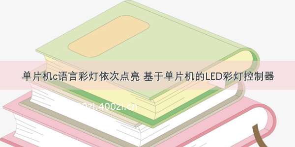 单片机c语言彩灯依次点亮 基于单片机的LED彩灯控制器