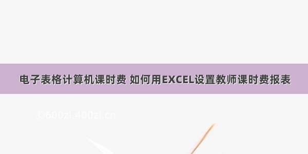 电子表格计算机课时费 如何用EXCEL设置教师课时费报表