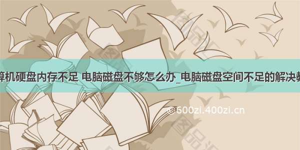 计算机硬盘内存不足 电脑磁盘不够怎么办_电脑磁盘空间不足的解决教程