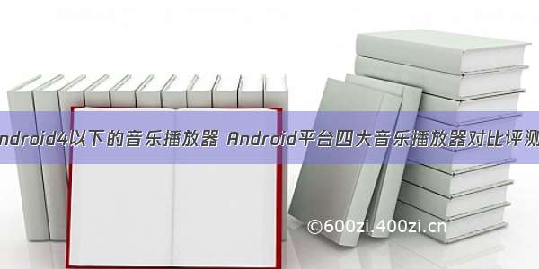 android4以下的音乐播放器 Android平台四大音乐播放器对比评测