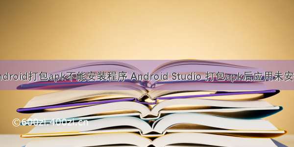 android打包apk不能安装程序 Android Studio 打包apk后应用未安装