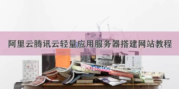 阿里云腾讯云轻量应用服务器搭建网站教程