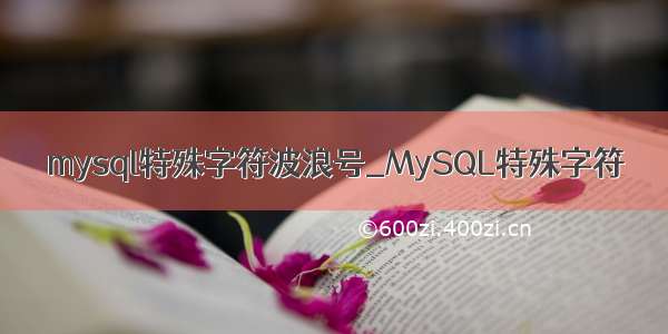 mysql特殊字符波浪号_MySQL特殊字符