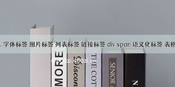 HTML 字体标签 图片标签 列表标签 链接标签 div span 语义化标签 表格标签