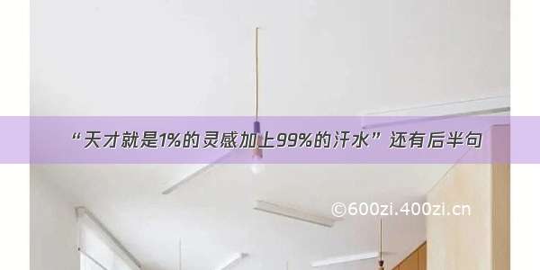 “天才就是1%的灵感加上99%的汗水”还有后半句