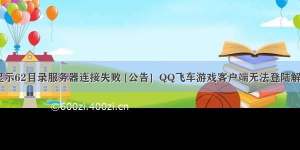 qq飞车显示62目录服务器连接失败 [公告]  QQ飞车游戏客户端无法登陆解决方法...