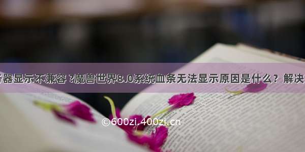 wow8.0服务器显示不兼容 ?魔兽世界8.0系统血条无法显示原因是什么？解决方法又是什么