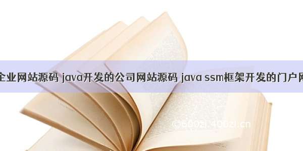 java做的企业网站源码 java开发的公司网站源码 java ssm框架开发的门户网站源码 j