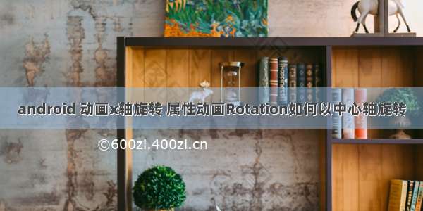 android 动画x轴旋转 属性动画Rotation如何以中心轴旋转