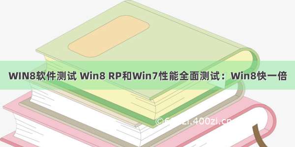 WIN8软件测试 Win8 RP和Win7性能全面测试：Win8快一倍