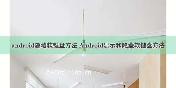 android隐藏软键盘方法 Android显示和隐藏软键盘方法