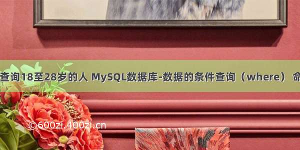 mysql查询18至28岁的人 MySQL数据库-数据的条件查询（where） 命令演示