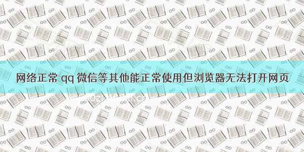 网络正常 qq 微信等其他能正常使用但浏览器无法打开网页