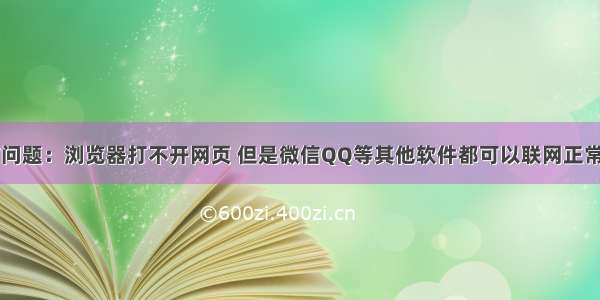 电脑问题：浏览器打不开网页 但是微信QQ等其他软件都可以联网正常运行