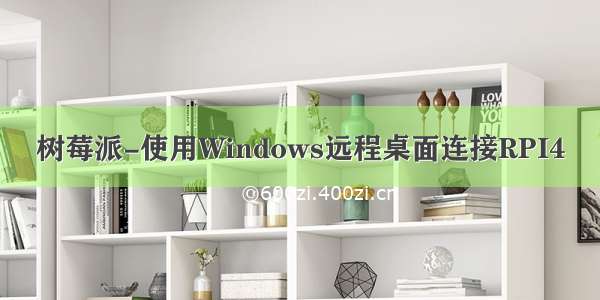 树莓派-使用Windows远程桌面连接RPI4