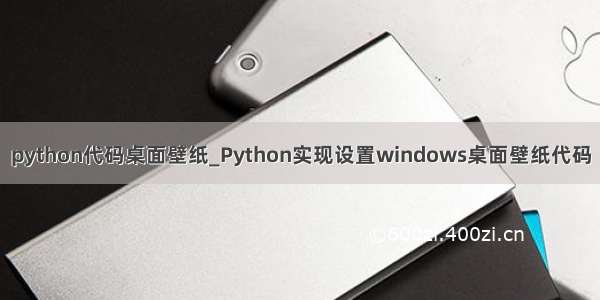 python代码桌面壁纸_Python实现设置windows桌面壁纸代码