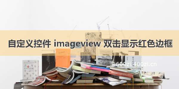 自定义控件 imageview 双击显示红色边框