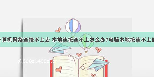 怎么删除计算机网络连接不上去 本地连接连不上怎么办?电脑本地接连不上如何解决?...