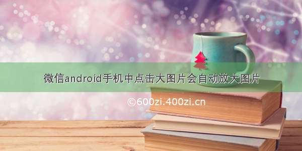 微信android手机中点击大图片会自动放大图片