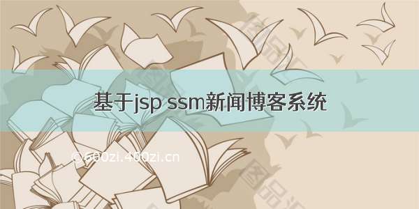 基于jsp ssm新闻博客系统