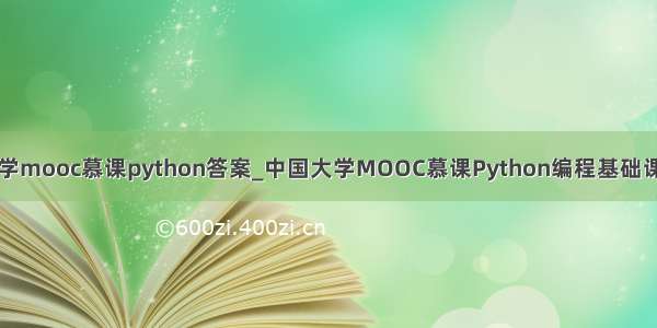 中国大学mooc慕课python答案_中国大学MOOC慕课Python编程基础课后答案