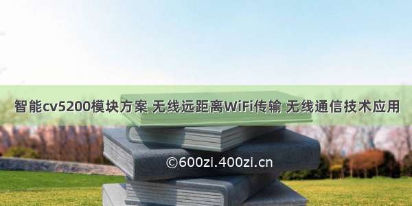 智能cv5200模块方案 无线远距离WiFi传输 无线通信技术应用