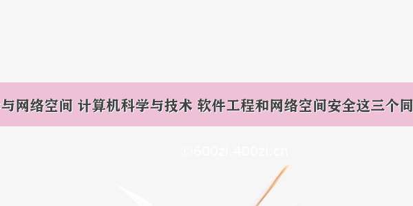 计算机科学与网络空间 计算机科学与技术 软件工程和网络空间安全这三个同源学科如何