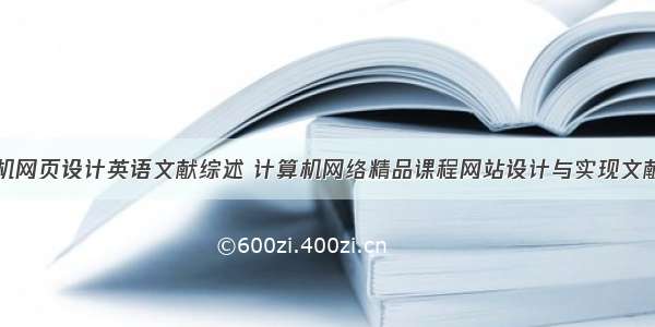 计算机网页设计英语文献综述 计算机网络精品课程网站设计与实现文献综述