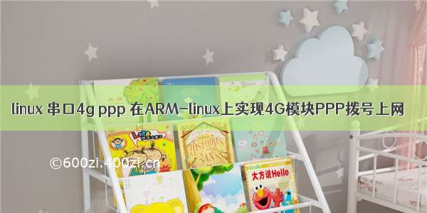 linux 串口4g ppp 在ARM-linux上实现4G模块PPP拨号上网