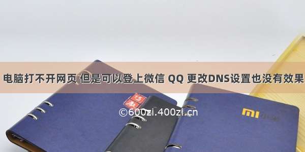 电脑打不开网页 但是可以登上微信 QQ 更改DNS设置也没有效果