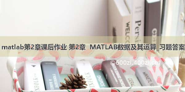 matlab第2章课后作业 第2章  MATLAB数据及其运算_习题答案