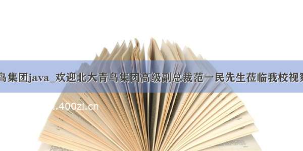 北大青鸟集团java_欢迎北大青鸟集团高级副总裁范一民先生莅临我校视察指导...