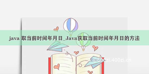 java 取当前时间年月日_Java获取当前时间年月日的方法