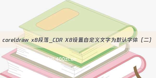 coreldraw x8段落_CDR X8设置自定义文字为默认字体（二）