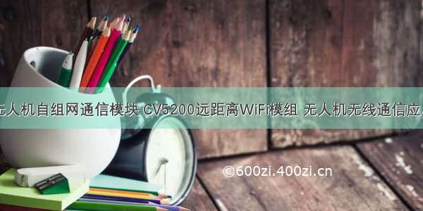 无人机自组网通信模块 CV5200远距离WiFi模组 无人机无线通信应用