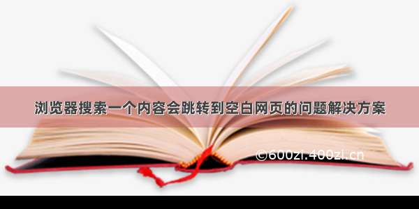 浏览器搜索一个内容会跳转到空白网页的问题解决方案