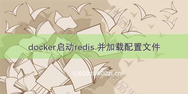 docker启动redis 并加载配置文件