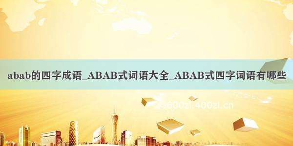 abab的四字成语_ABAB式词语大全_ABAB式四字词语有哪些