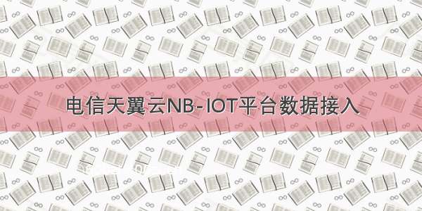 电信天翼云NB-IOT平台数据接入