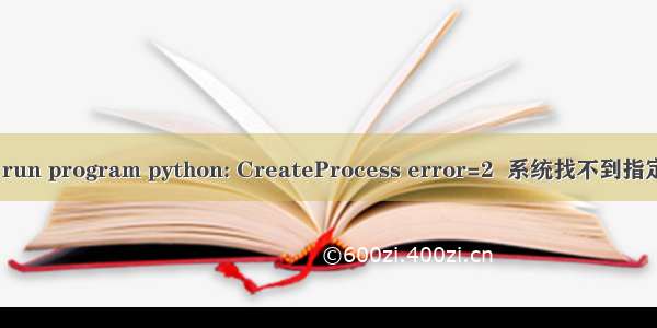 Cannot run program python: CreateProcess error=2  系统找不到指定的文件。