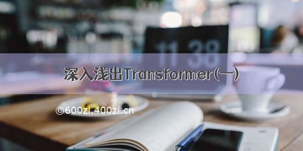 深入浅出Transformer(一)