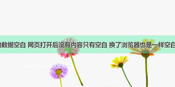 打开html的数据空白 网页打开后没有内容只有空白 换了浏览器也是一样空白总是出现一