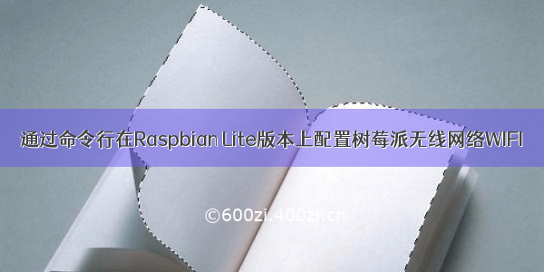 通过命令行在Raspbian Lite版本上配置树莓派无线网络WIFI